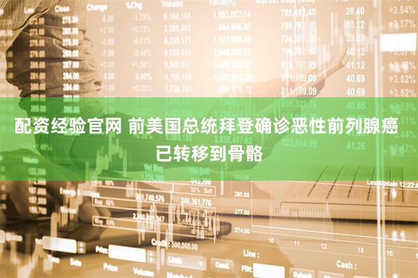 配资经验官网 前美国总统拜登确诊恶性前列腺癌 已转移到骨骼